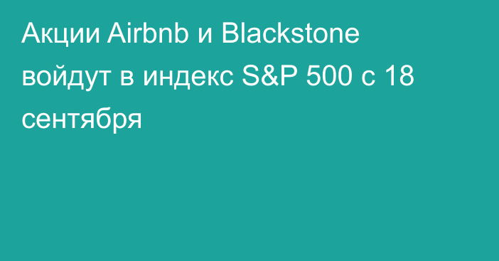 Акции Airbnb и Blackstone войдут в индекс S&P 500 с 18 сентября