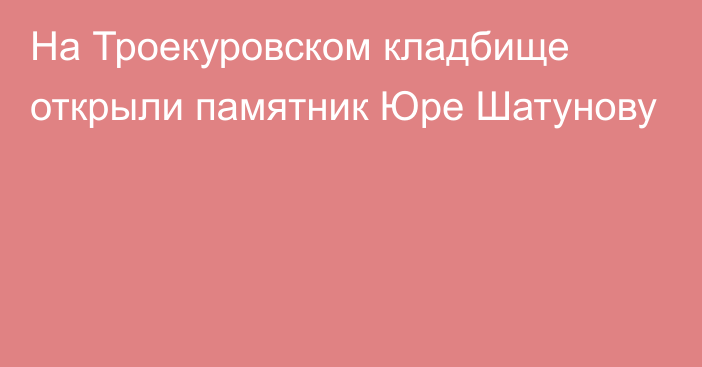 На Троекуровском кладбище открыли памятник Юре Шатунову