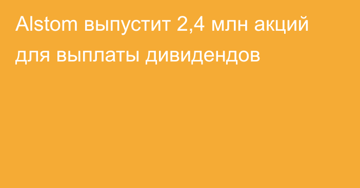 Alstom выпустит 2,4 млн акций для выплаты дивидендов