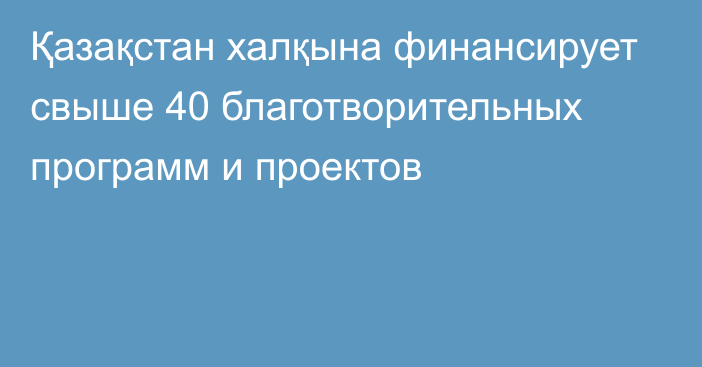 Қазақстан халқына финансирует свыше 40 благотворительных программ и проектов