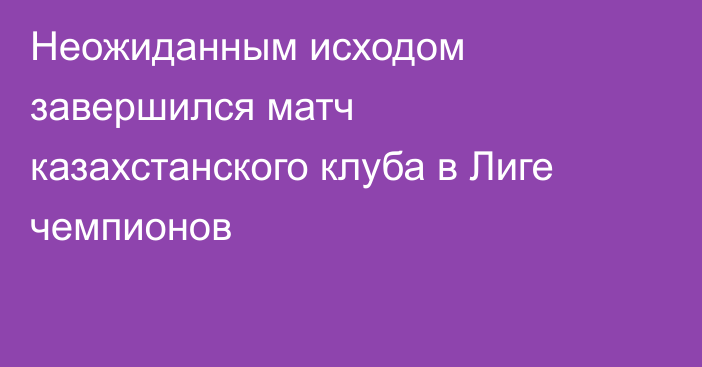 Неожиданным исходом завершился матч казахстанского клуба в Лиге чемпионов