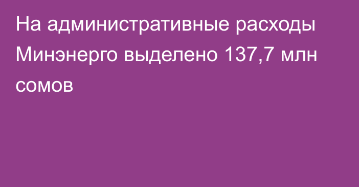 На административные расходы Минэнерго выделено 137,7 млн сомов