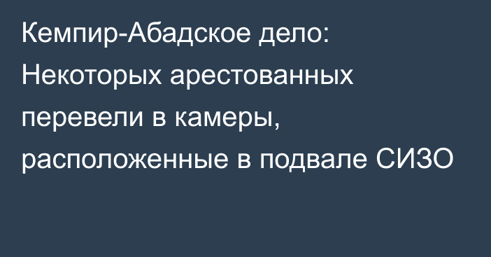 Кемпир-Абадское дело: Некоторых арестованных перевели в камеры, расположенные в подвале СИЗО