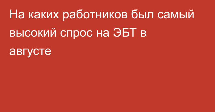 На каких работников был самый высокий спрос на ЭБТ в августе