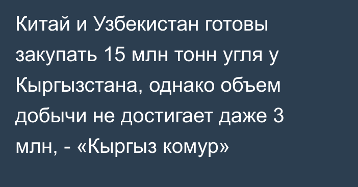 Китай и Узбекистан готовы закупать 15 млн тонн угля у Кыргызстана, однако объем добычи не достигает даже 3 млн, - «Кыргыз комур»