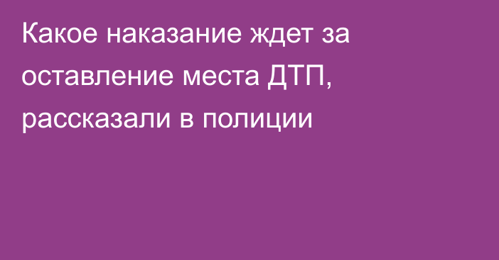 Какое наказание ждет за оставление места ДТП, рассказали в полиции