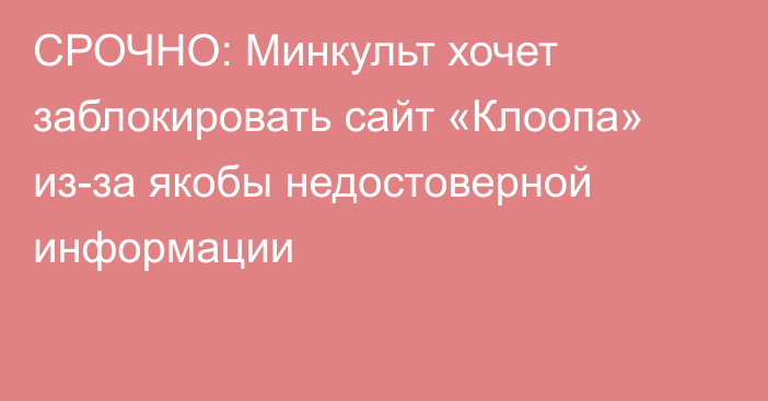 СРОЧНО: Минкульт хочет заблокировать сайт «Клоопа» из-за якобы недостоверной информации