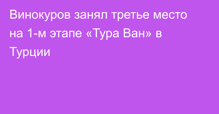 Винокуров занял третье место на 1-м этапе «Тура Ван» в Турции