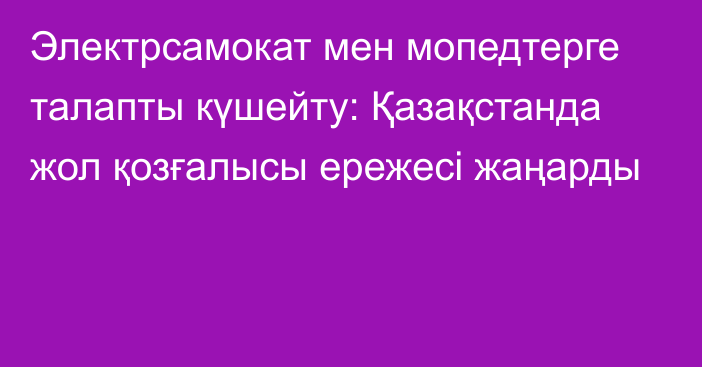 Электрсамокат мен мопедтерге талапты күшейту: Қазақстанда жол қозғалысы ережесі жаңарды