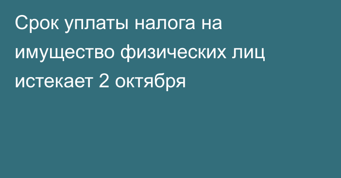 Срок уплаты налога на имущество физических лиц истекает 2 октября