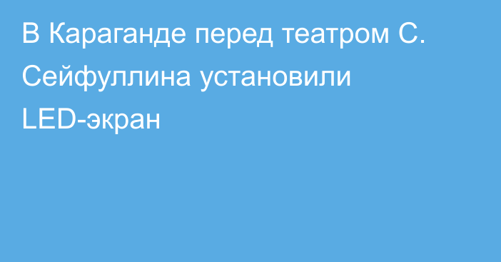 В Караганде перед театром С. Сейфуллина установили LED-экран