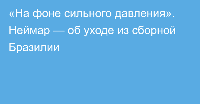 «На фоне сильного давления». Неймар — об уходе из сборной Бразилии