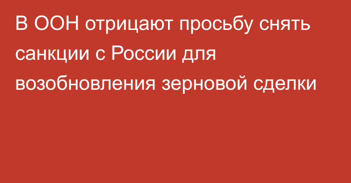 В ООН отрицают просьбу снять санкции с России для возобновления зерновой сделки