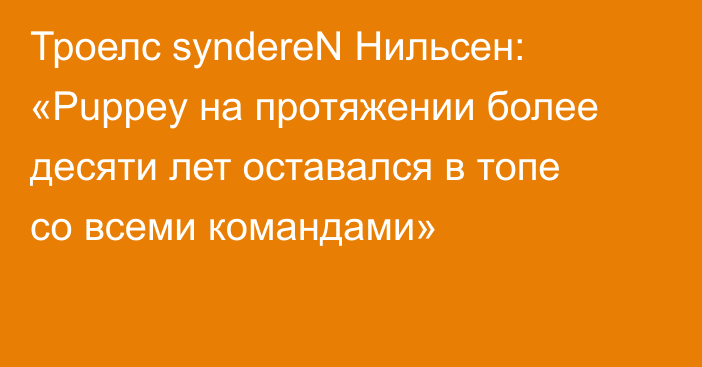 Троелс syndereN Нильсен: «Puppey на протяжении более десяти лет оставался в топе со всеми командами»