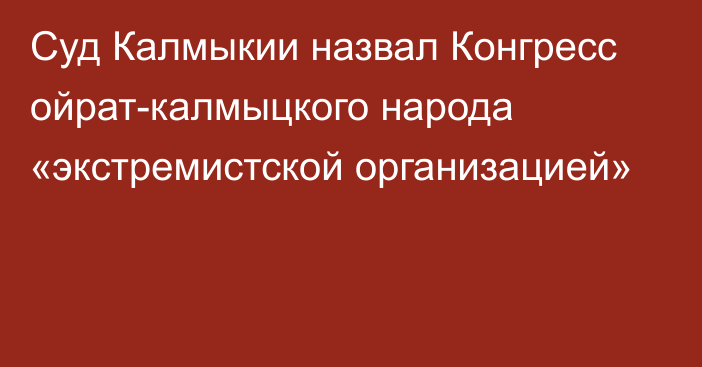 Суд Калмыкии назвал Конгресс ойрат-калмыцкого народа «экстремистской организацией»