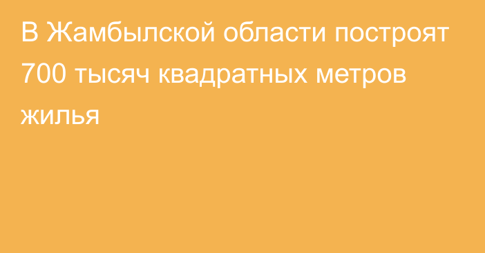 В Жамбылской области построят 700 тысяч квадратных метров жилья