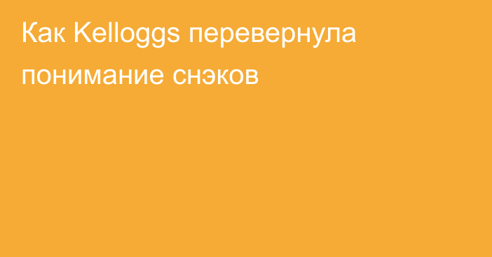 Как Kelloggs  перевернула понимание снэков