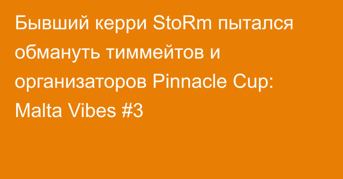 Бывший керри StoRm пытался обмануть тиммейтов и организаторов Pinnacle Cup: Malta Vibes #3