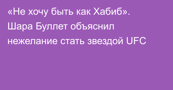 «Не хочу быть как Хабиб». Шара Буллет объяснил нежелание стать звездой UFC