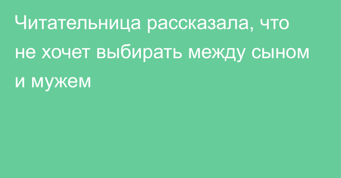 Читательница рассказала, что не хочет выбирать между сыном и мужем