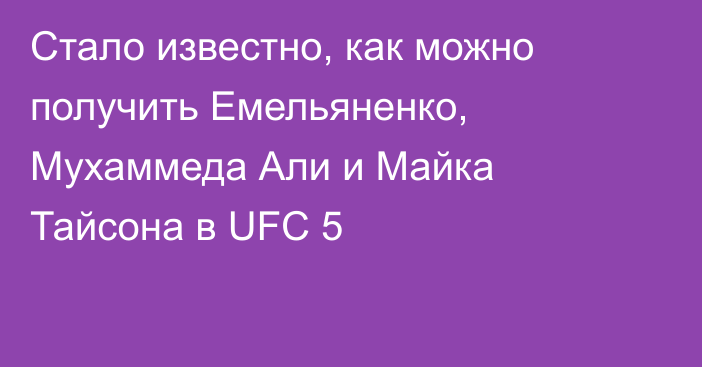 Стало известно, как можно получить Емельяненко, Мухаммеда Али и Майка Тайсона в UFC 5