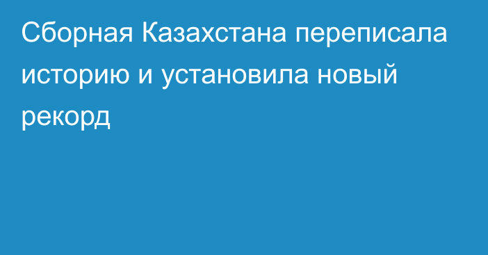 Сборная Казахстана переписала историю и установила новый рекорд