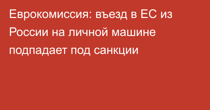 Еврокомиссия: въезд в ЕС из России на личной машине подпадает под санкции