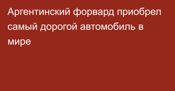 Аргентинский форвард приобрел самый дорогой автомобиль в мире