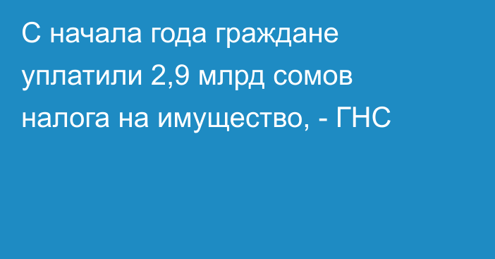 С начала года граждане уплатили 2,9 млрд сомов налога на имущество, - ГНС