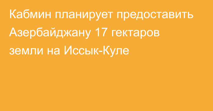 Кабмин планирует предоставить Азербайджану 17 гектаров земли на Иссык-Куле