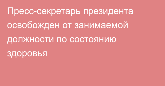 Пресс-секретарь президента освобожден от занимаемой должности по состоянию здоровья