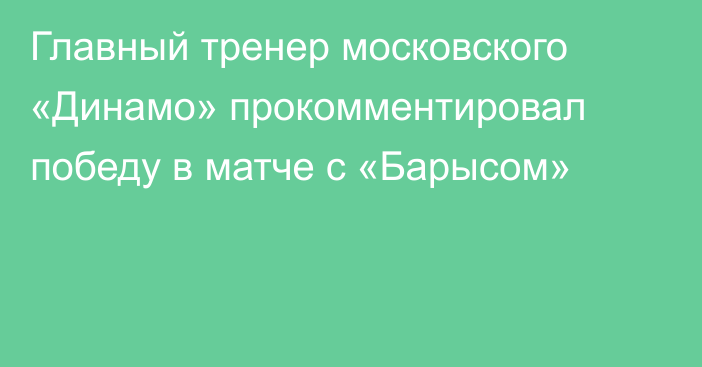 Главный тренер московского «Динамо» прокомментировал победу в матче с «Барысом»