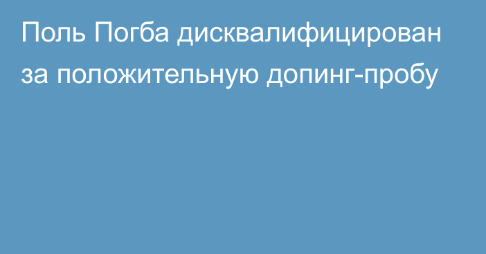 Поль Погба дисквалифицирован за положительную допинг-пробу