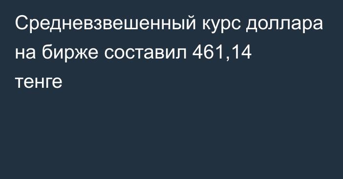 Средневзвешенный курс доллара на бирже составил 461,14 тенге