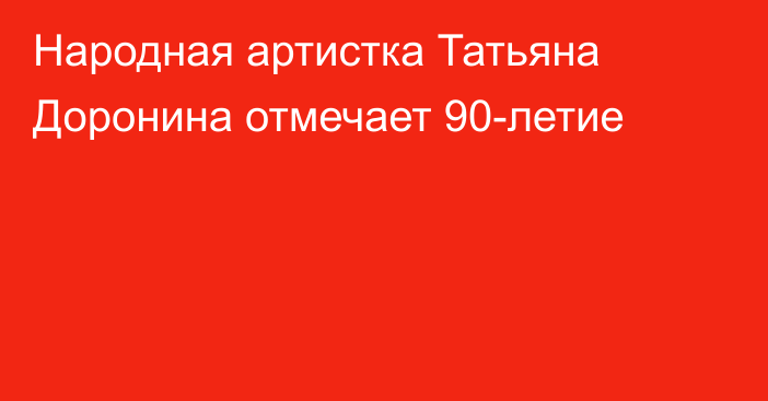 Народная артистка Татьяна Доронина отмечает 90-летие