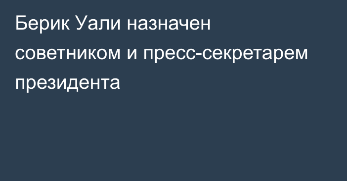 Берик Уали назначен советником и пресс-секретарем президента