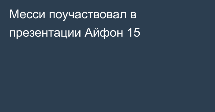 Месси поучаствовал в презентации Айфон 15