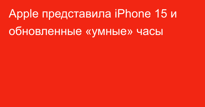 Apple представила iPhone 15 и обновленные «умные» часы