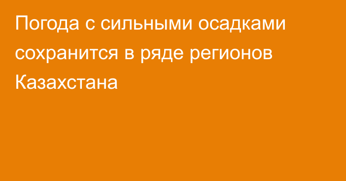 Погода с сильными осадками сохранится в ряде регионов Казахстана