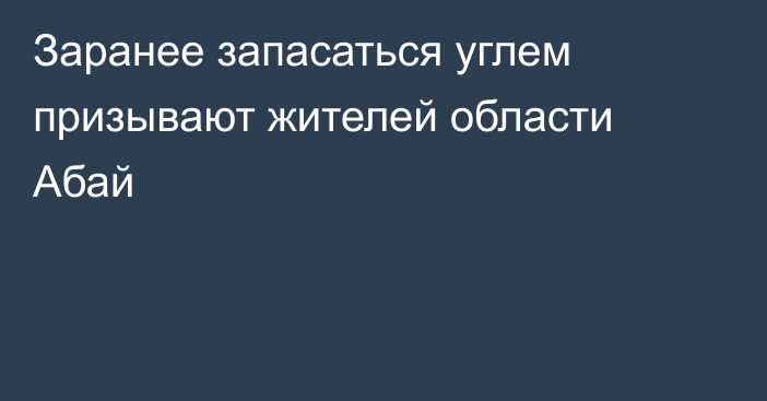 Заранее запасаться углем призывают жителей области Абай