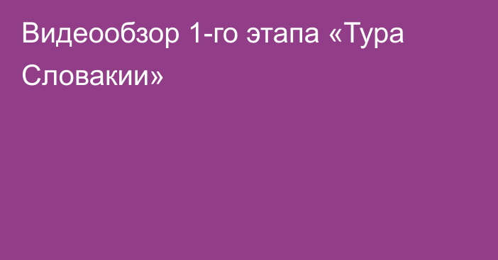 Видеообзор 1-го этапа «Тура Словакии»