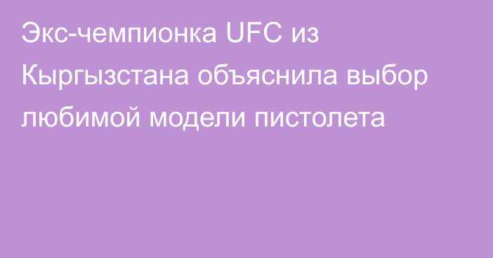 Экс-чемпионка UFC из Кыргызстана объяснила выбор любимой модели пистолета