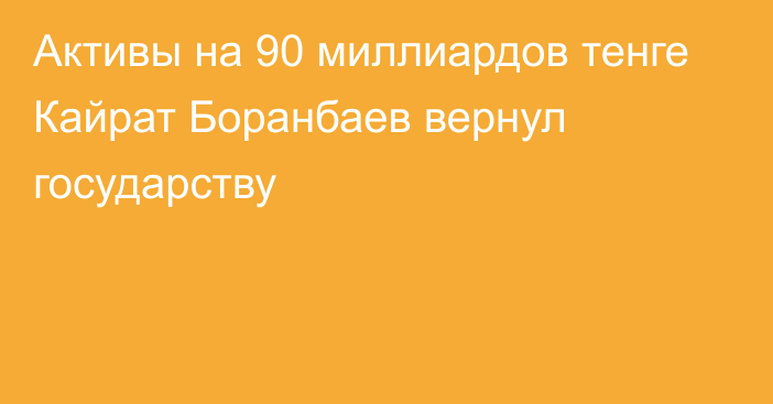 Активы на 90 миллиардов тенге Кайрат Боранбаев вернул государству