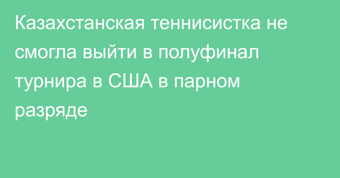 Казахстанская теннисистка не смогла выйти в полуфинал турнира в США в парном разряде