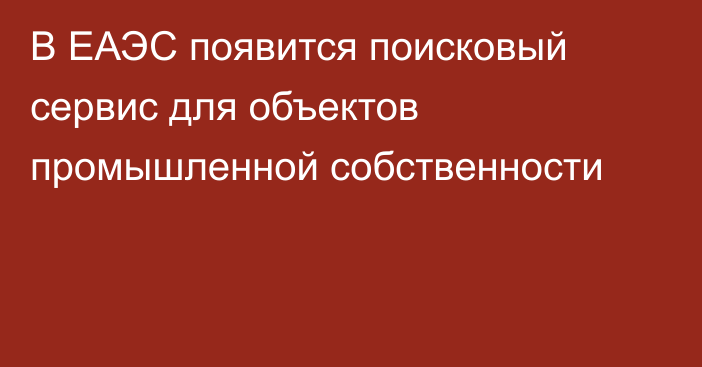 В ЕАЭС появится поисковый сервис для объектов промышленной собственности