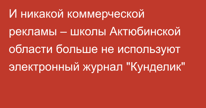 И никакой коммерческой рекламы – школы Актюбинской области больше не используют электронный журнал 