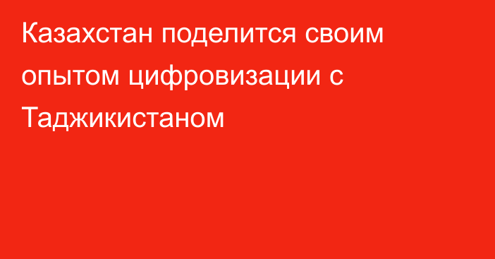 Казахстан поделится своим опытом цифровизации с Таджикистаном