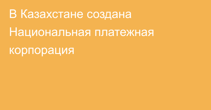 В Казахстане создана Национальная платежная корпорация