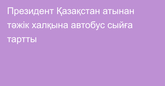 Президент Қазақстан атынан тәжік халқына автобус сыйға тартты