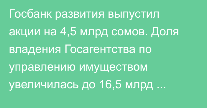 Госбанк развития выпустил акции на 4,5 млрд сомов. Доля владения Госагентства по управлению имуществом увеличилась до 16,5 млрд сомов